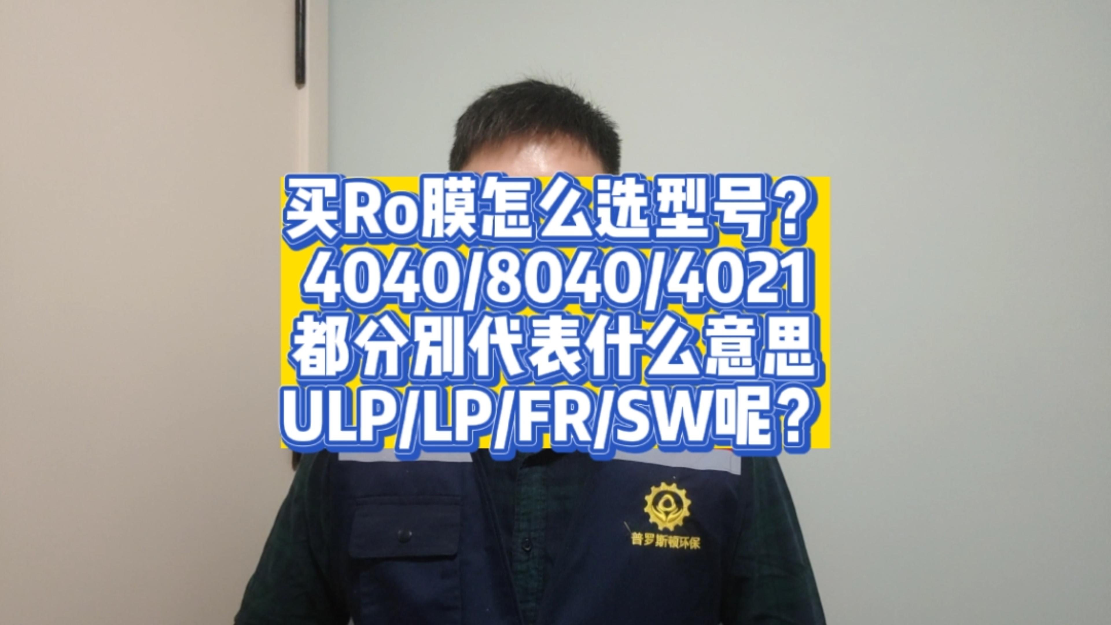浚县买RO反渗透膜怎么选型？4040/8040/LP/ULP/FR/SW又代表什么意思呢？今天一次性说清楚！